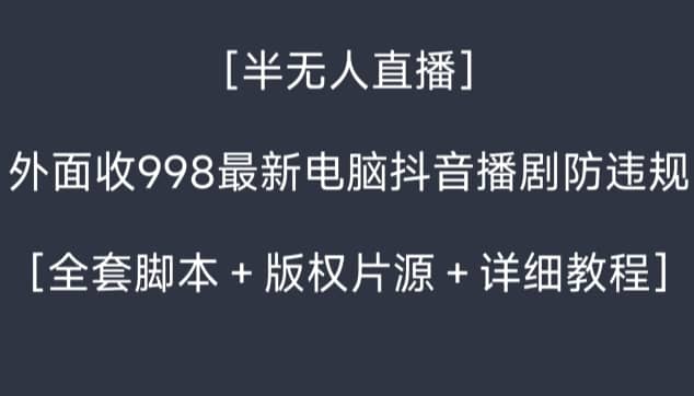 外面收998最新半无人直播电脑抖音播剧防违规【全套脚本＋版权片源＋详细教程】-佛系网创