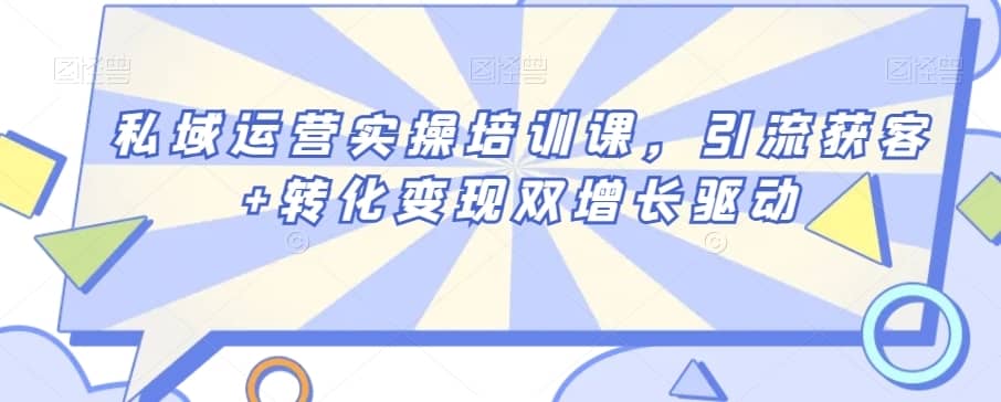 私域运营实操培训课，引流获客+转化变现双增长驱动-佛系网创
