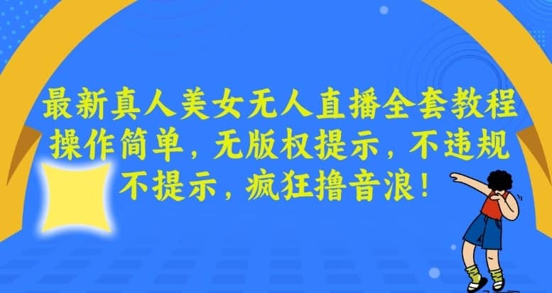 最新真人美女无人直播全套教程，操作简单，无版权提示，不违规，不提示，疯狂撸音浪-佛系网创