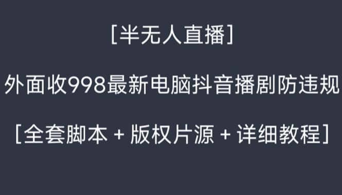 （8701期）外面收998新半无人直播电脑抖音播剧防违规【全套脚本+版权片源+详细教程】-佛系网创