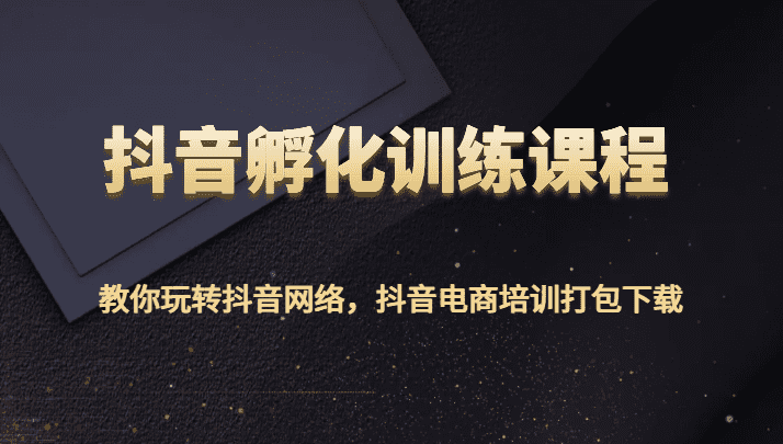 抖音孵化训练课程-教你玩转抖音网络，抖音电商培训打包下载-佛系网创