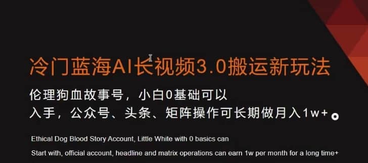 冷门蓝海AI长视频3.0搬运新玩法，小白0基础可以入手，公众号、头条、矩阵操作可长期做月入1w+-佛系网创