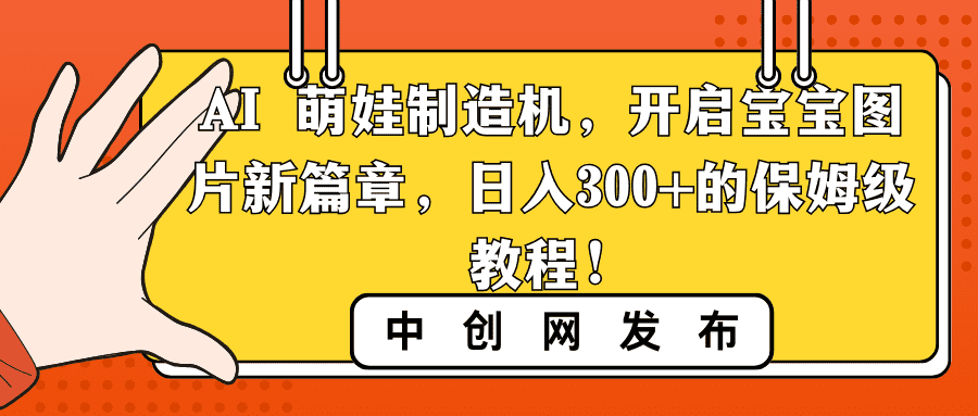 （8733期）AI 萌娃制造机，开启宝宝图片新篇章，日入300+的保姆级教程！-佛系网创