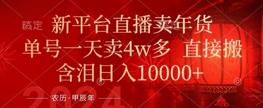 年末红利来了，新平台直播卖年货，单号一天卖4w多，话术场景直接搬，含泪日入1w+-佛系网创