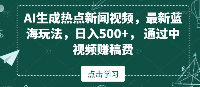 AI生成热点新闻视频，最新蓝海玩法，日入500+，通过中视频赚稿费-佛系网创