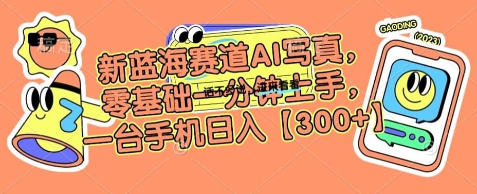 新蓝海赛道AI写真，零基础一分钟上手，一台手机日入300+-佛系网创