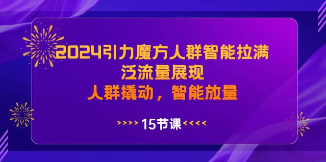 （8736期）2024引力魔方人群智能拉满，泛流量展现，人群撬动，智能放量-佛系网创