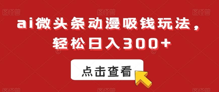 ai微头条动漫吸钱玩法，轻松日入300+-佛系网创