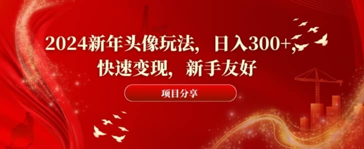 2024新年头像玩法，日入300+，快速变现，新手友好-佛系网创