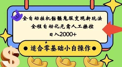 全自动挂机骷髅鬼服变现新玩法，全程自动化无需人工操控，日入2000+,人人可做-佛系网创