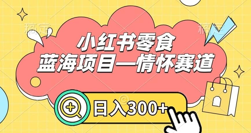 小红书零食蓝海项目—情怀赛道，0门槛，日入300+-佛系网创