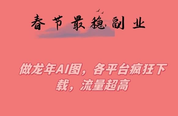春节期间最稳副业，做龙年AI图，各平台疯狂下载，流量超高-佛系网创