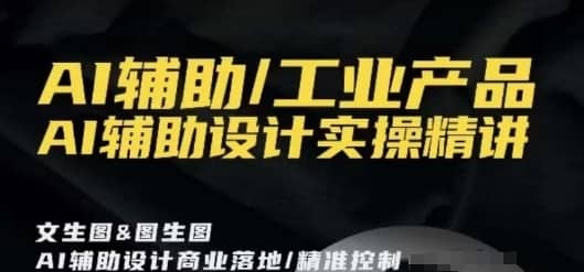AI辅助/工业产品，AI辅助设计实操精讲-佛系网创