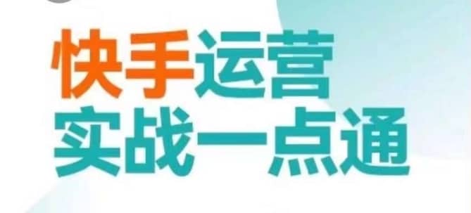 快手运营实战一点通，这套课用小白都能学会的方法教你抢占用户，做好生意-佛系网创
