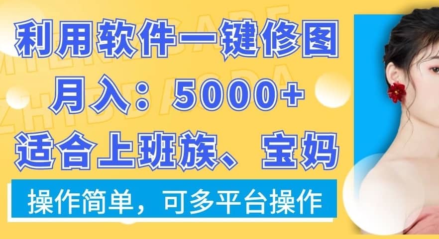 利用软件一键修图月入5000+，适合上班族、宝妈，操作简单，可多平台操作-佛系网创