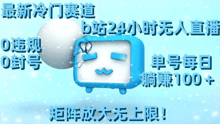 （8770期）最新冷门赛道，b站24小时无人直播 0违规0封号，单号每日躺赚100＋矩阵放…-佛系网创