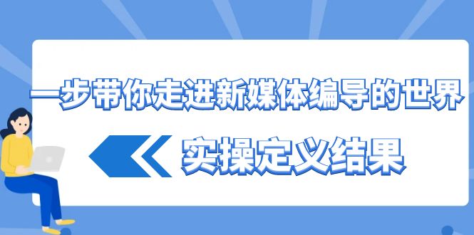 一步带你走进新媒体编导的世界，实操定义结果（17节课）-佛系网创