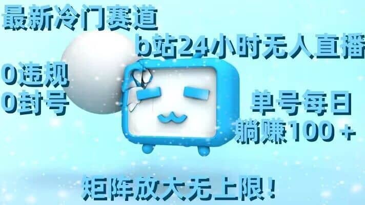 最新冷门赛道，b站24小时无人直播，0违规0封号，单号每日躺赚100＋，矩阵放大无上限-佛系网创