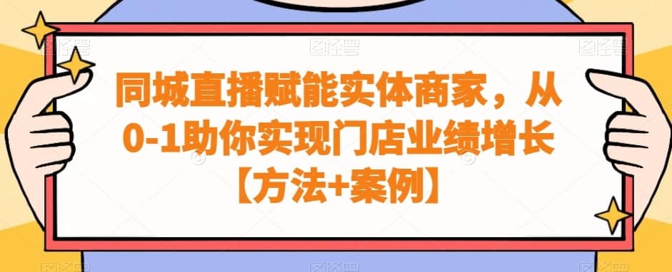 同城直播赋能实体商家，从0-1助你实现门店业绩增长【方法+案例】-佛系网创