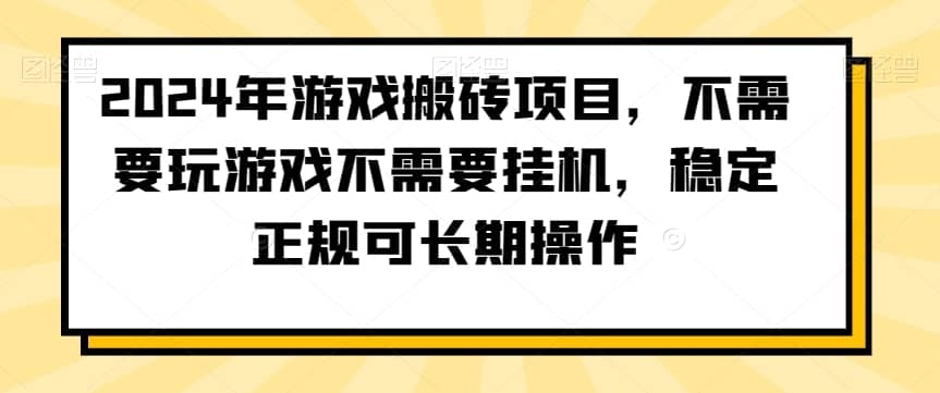 2024年游戏搬砖项目，不需要玩游戏不需要挂机，稳定正规可长期操作-佛系网创