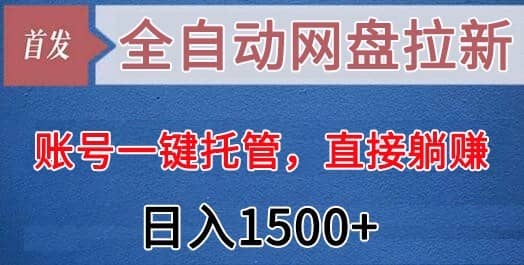 全自动网盘拉新，账号一键托管，直接躺赚，日入1500+（可放大，可团队）-佛系网创