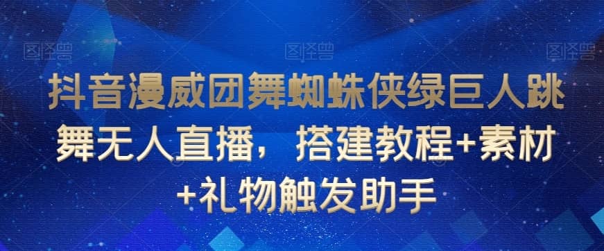 抖音漫威团舞蜘蛛侠绿巨人跳舞无人直播，搭建教程+素材+礼物触发助手-佛系网创