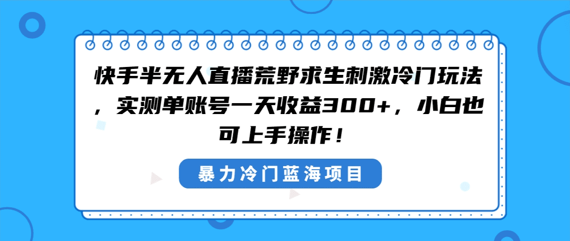 （8796期）快手半无人直播荒野求生刺激冷门玩法，实测单账号一天收益300+，小白也…-佛系网创