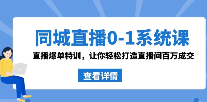 同城直播0-1系统课 抖音同款：直播爆单特训，让你轻松打造直播间百万成交-佛系网创