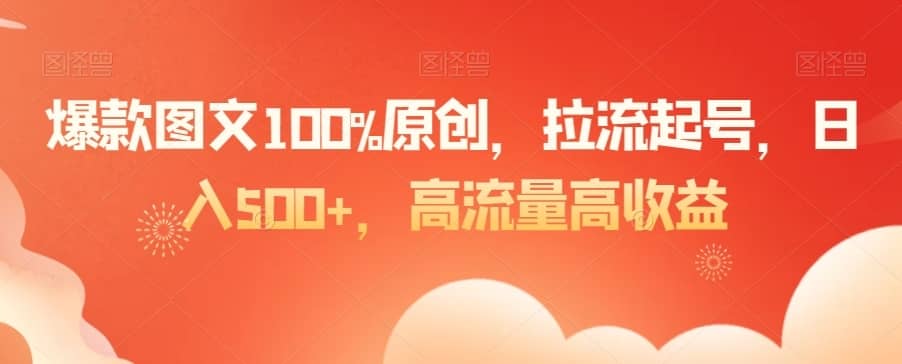 爆款图文100%原创，拉流起号，日入500+，高流量高收益-佛系网创