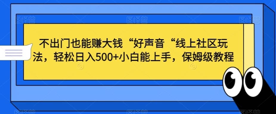 不出门也能赚大钱“好声音“线上社区玩法，轻松日入500+小白能上手，保姆级教程-佛系网创