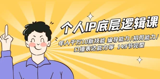 （8805期）个人IP底层逻辑课：年入千万10新技能 编导能力/拍剪能力/口播表达能力等…-佛系网创