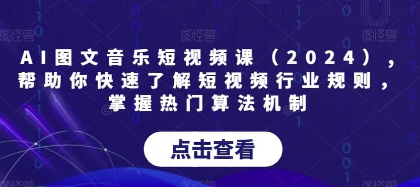 AI图文音乐短视频课（2024）,帮助你快速了解短视频行业规则，掌握热门算法机制-佛系网创