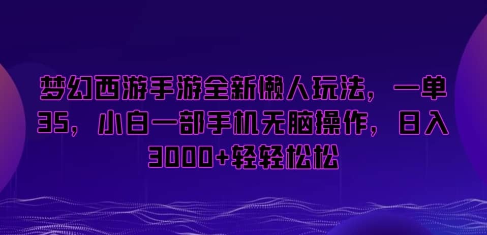 梦幻西游手游全新懒人玩法，一单35，小白一部手机无脑操作，日入3000+轻轻松松-佛系网创