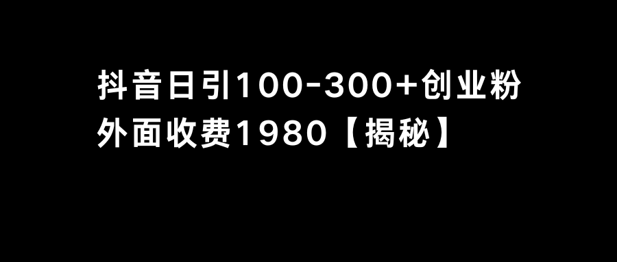 （8816期）抖音引流创业粉单日100-300创业粉-佛系网创