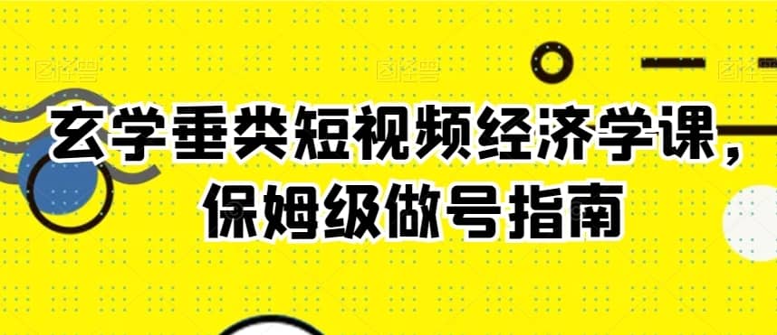玄学垂类短视频经济学课，保姆级做号指南-佛系网创