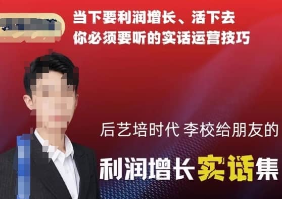 后艺培时代李校给朋友的利润增长实话集，当下要利润增长、活下去你必须要听的实话运营技巧-佛系网创