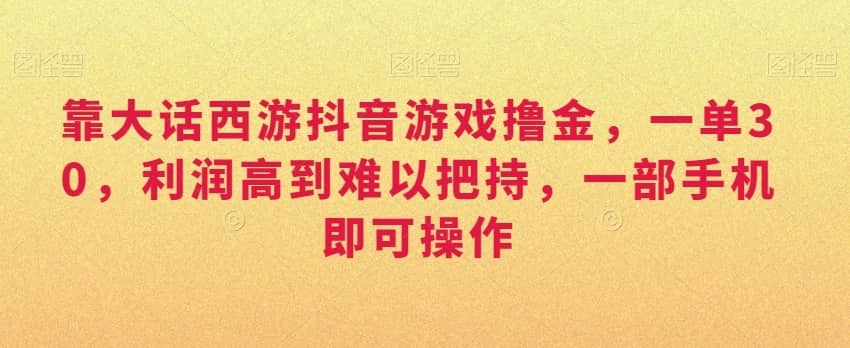 靠大话西游抖音游戏撸金，一单30，利润高到难以把持，一部手机即可操作，日入3000+-佛系网创
