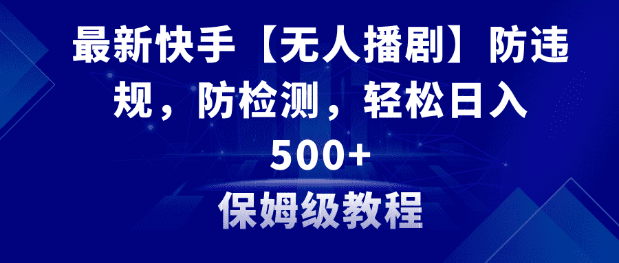 （8856期）最新快手【无人播剧】防违规，防检测，多种变现方式，日入500+教程+素材-佛系网创