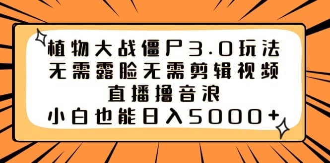 （8858期）植物大战僵尸3.0玩法无需露脸无需剪辑视频，直播撸音浪，小白也能日入5000+-佛系网创