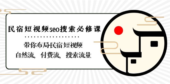 民宿短视频seo搜索必修课：带你布局民宿短视频自然流，付费流，搜索流量-佛系网创