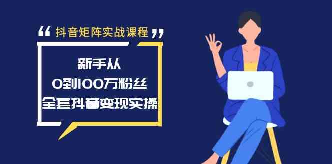 （8867期）抖音矩阵实战课程：新手从0到100万粉丝，全套抖音变现实操-佛系网创
