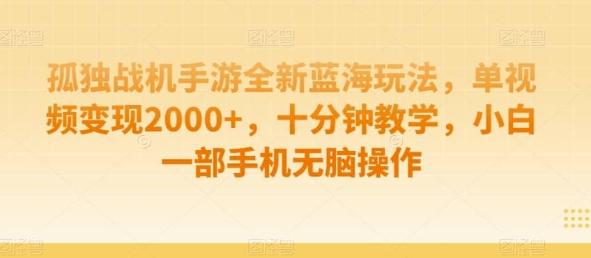 孤独战机手游全新蓝海玩法，单视频变现2000+，十分钟教学，小白一部手机无脑操作【揭秘】-佛系网创
