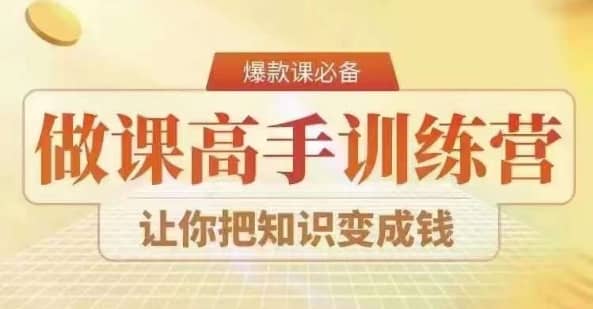 28天做课高手陪跑营，教你一套可复制的爆款做课系统，让你把知识变成钱-佛系网创