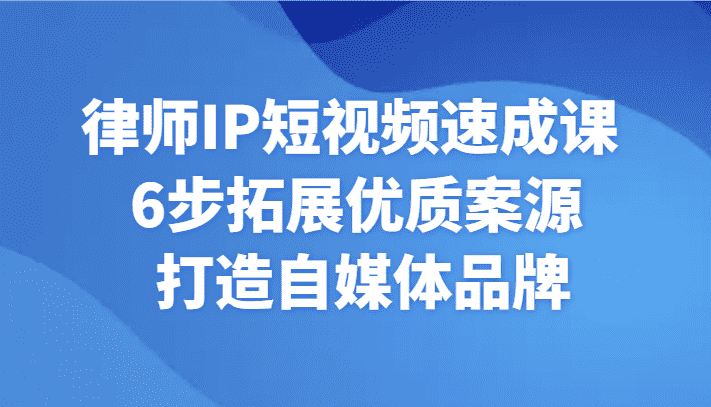 律师IP短视频速成课 6步拓展优质案源 打造自媒体品牌-佛系网创