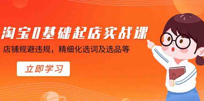 淘宝0基础起店实操课，店铺规避违规，精细化选词及选品等-佛系网创