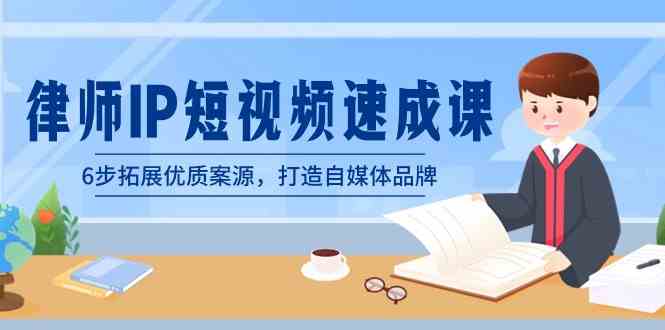 （8891期）律师-IP短视频速成课，6步拓展优质案源，打造自媒体品牌（无水印）-佛系网创