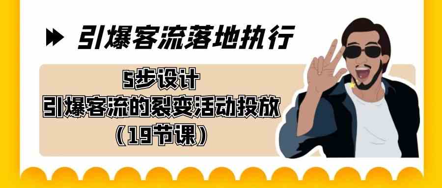 （8894期）引爆-客流落地执行，5步设计引爆客流的裂变活动投放（19节课）-佛系网创