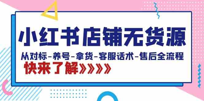 （8897期）小红书店铺无货源：从对标-养号-拿货-客服话术-售后全流程（20节课）-佛系网创