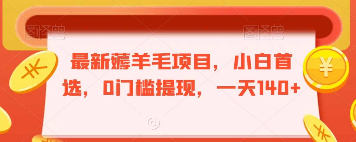 最新薅羊毛项目，小白首选，0门槛提现，一天140+【揭秘】-佛系网创