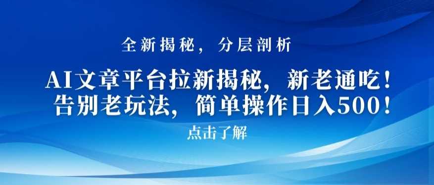 AI文章平台拉新揭秘，新老通吃！告别老玩法，简单操作日入500【揭秘】-佛系网创